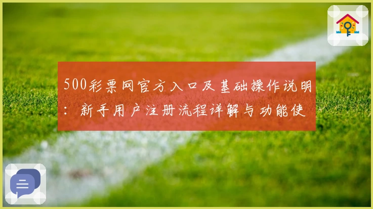 500彩票网官方入口及基础操作说明：新手用户注册流程详解与功能使用指南