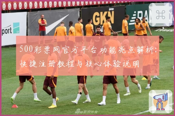 500彩票网官方平台功能亮点解析：快捷注册教程与核心体验说明