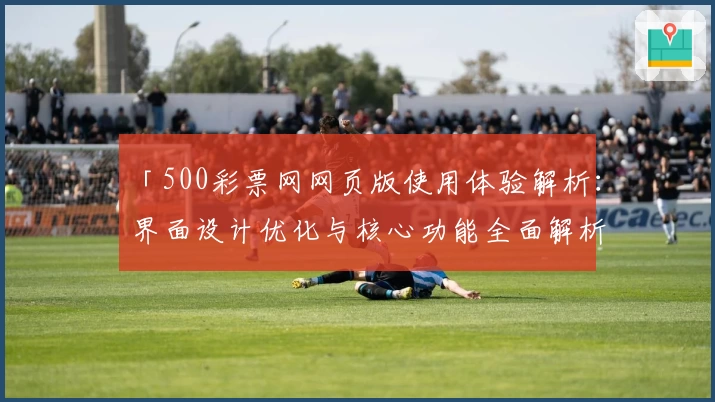 「500彩票网网页版使用体验解析：界面设计优化与核心功能全面解析」