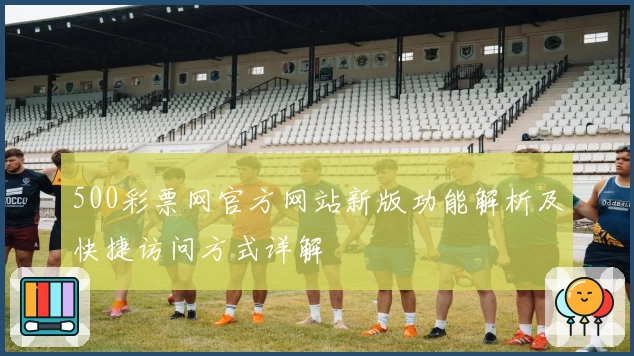 500彩票网官方网站新版功能解析及快捷访问方式详解