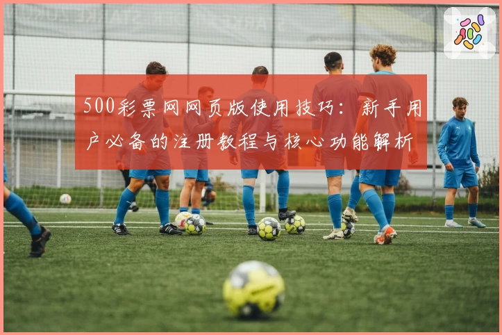500彩票网网页版使用技巧：新手用户必备的注册教程与核心功能解析