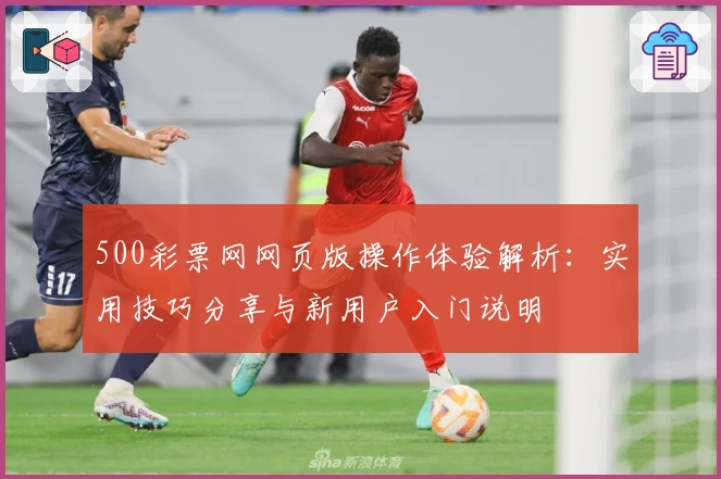 500彩票网网页版操作体验解析：实用技巧分享与新用户入门说明