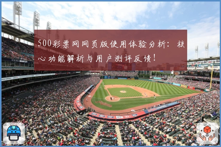 500彩票网网页版使用体验分析：核心功能解析与用户测评反馈！