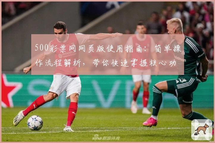500彩票网网页版使用指南：简单操作流程解析，带你快速掌握核心功能