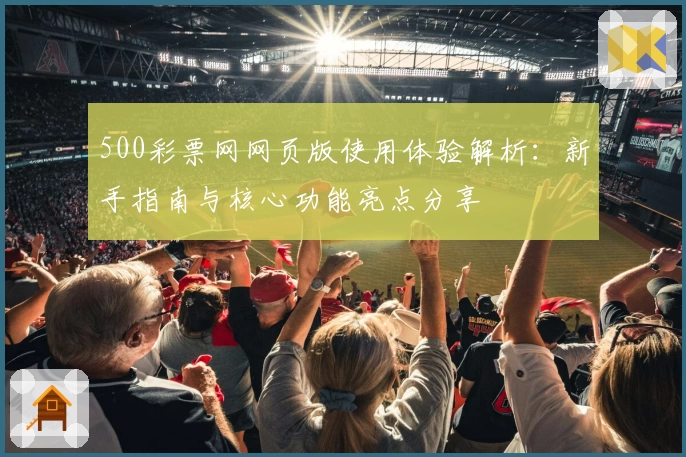 500彩票网网页版使用体验解析：新手指南与核心功能亮点分享