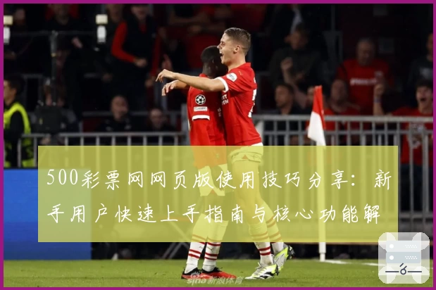 500彩票网网页版使用技巧分享：新手用户快速上手指南与核心功能解析